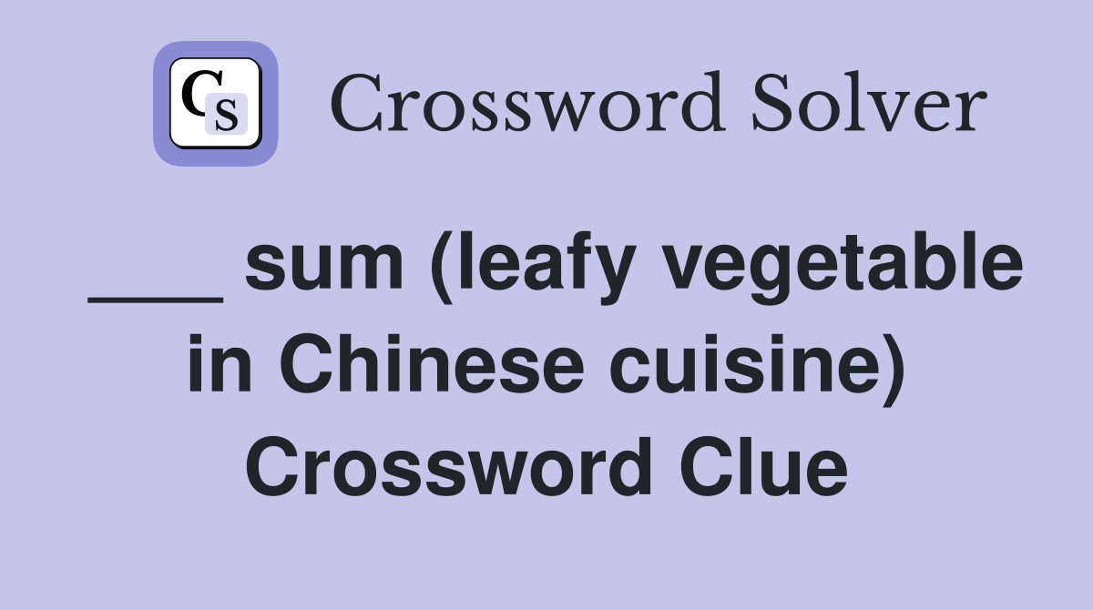 ___ sum (leafy vegetable in Chinese cuisine) Crossword Clue