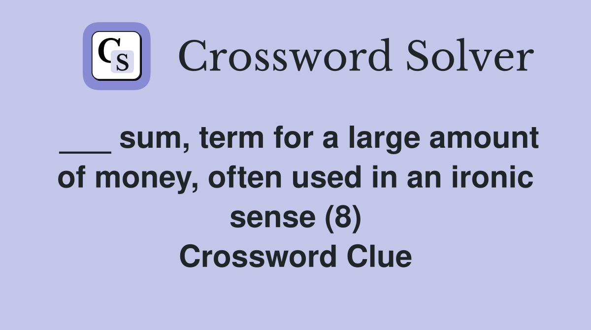 ___ sum, term for a large amount of money, often used in an ironic sense (8) Crossword Clue