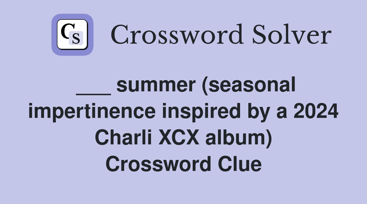 ___ summer (seasonal impertinence inspired by a 2024 Charli XCX album) Crossword Clue