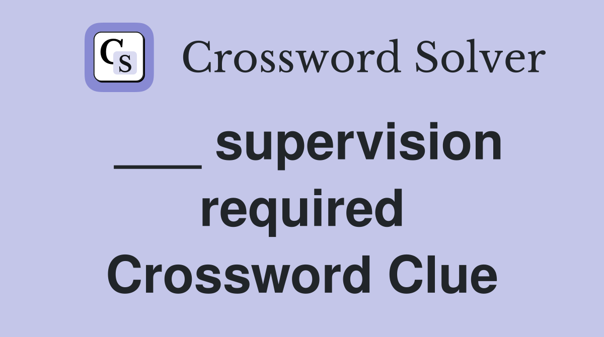 ___ supervision required Crossword Clue