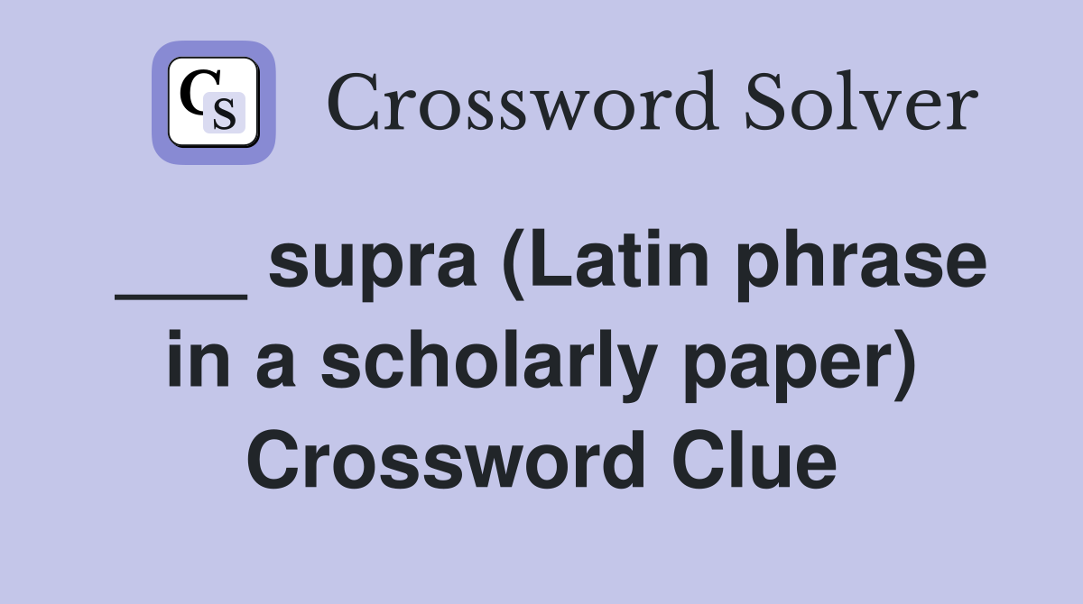 ___ supra (Latin phrase in a scholarly paper) Crossword Clue