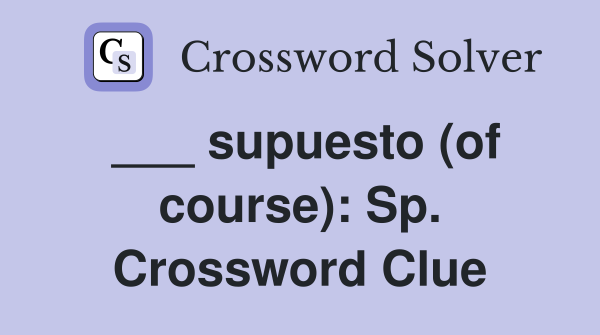 ___ supuesto (of course): Sp. Crossword Clue