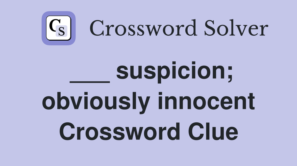 ___ suspicion; obviously innocent Crossword Clue