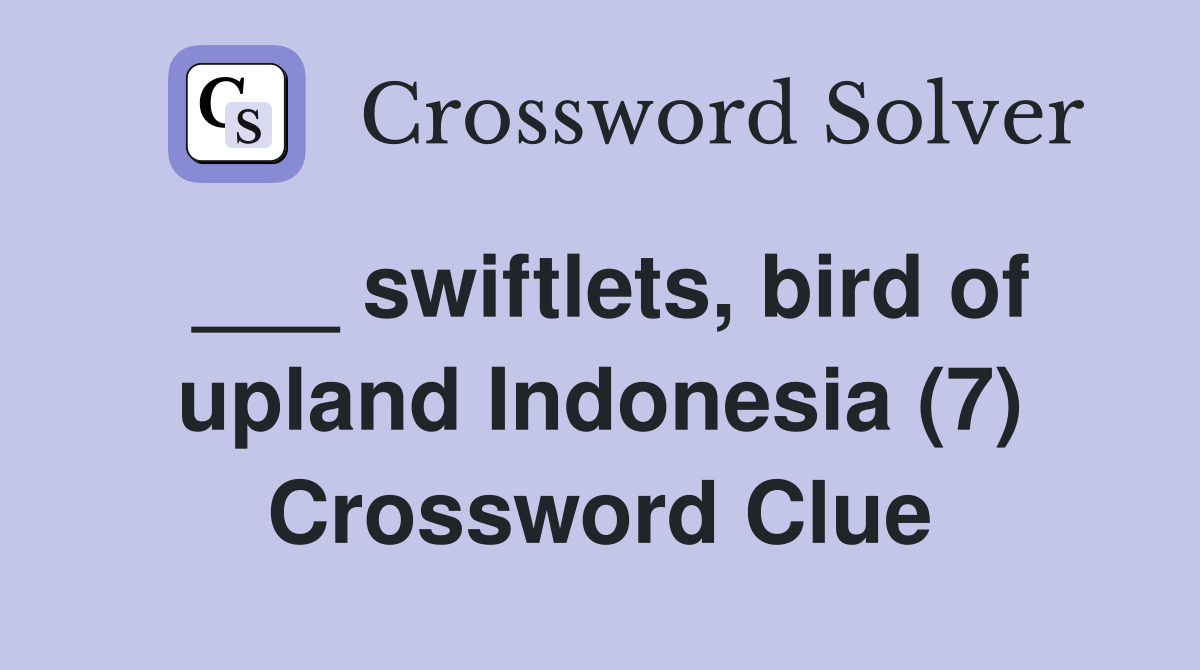 ___ swiftlets, bird of upland Indonesia (7) Crossword Clue