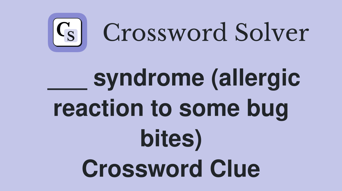 ___ syndrome (allergic reaction to some bug bites) Crossword Clue