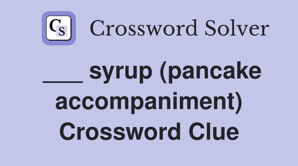 ___ syrup (pancake accompaniment) Crossword Clue