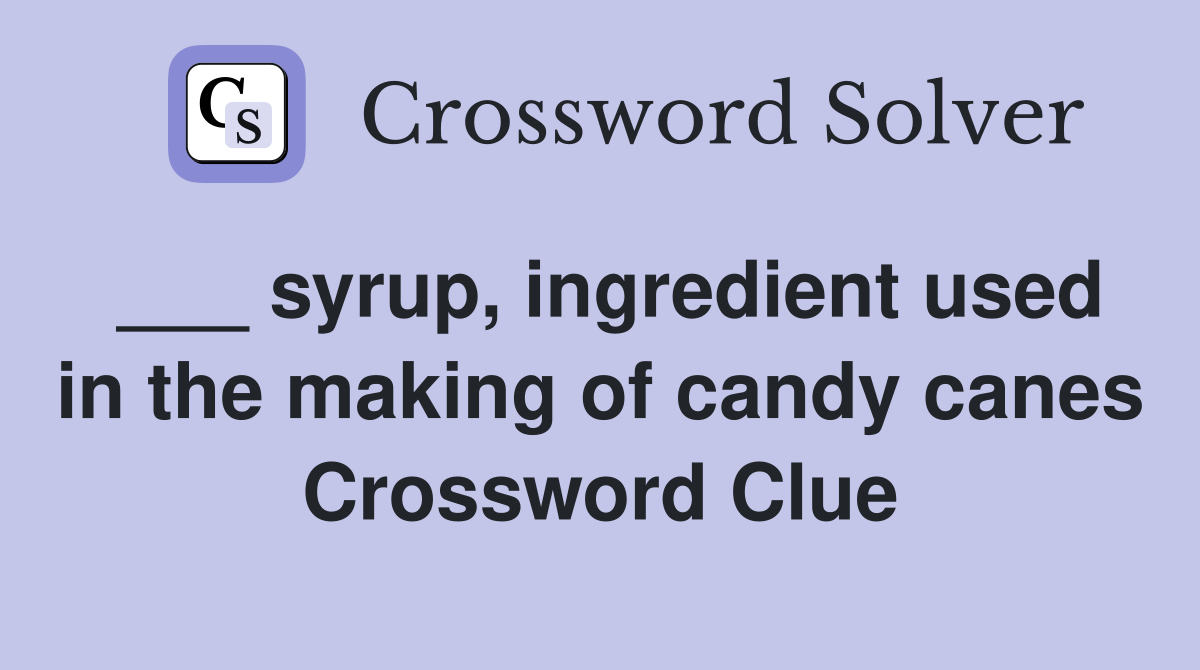 ___ syrup, ingredient used in the making of candy canes Crossword Clue