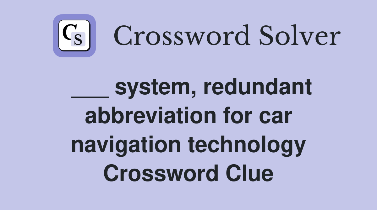 ___ system, redundant abbreviation for car navigation technology Crossword Clue