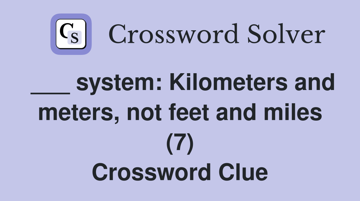 ___ system: Kilometers and meters, not feet and miles (7) Crossword Clue