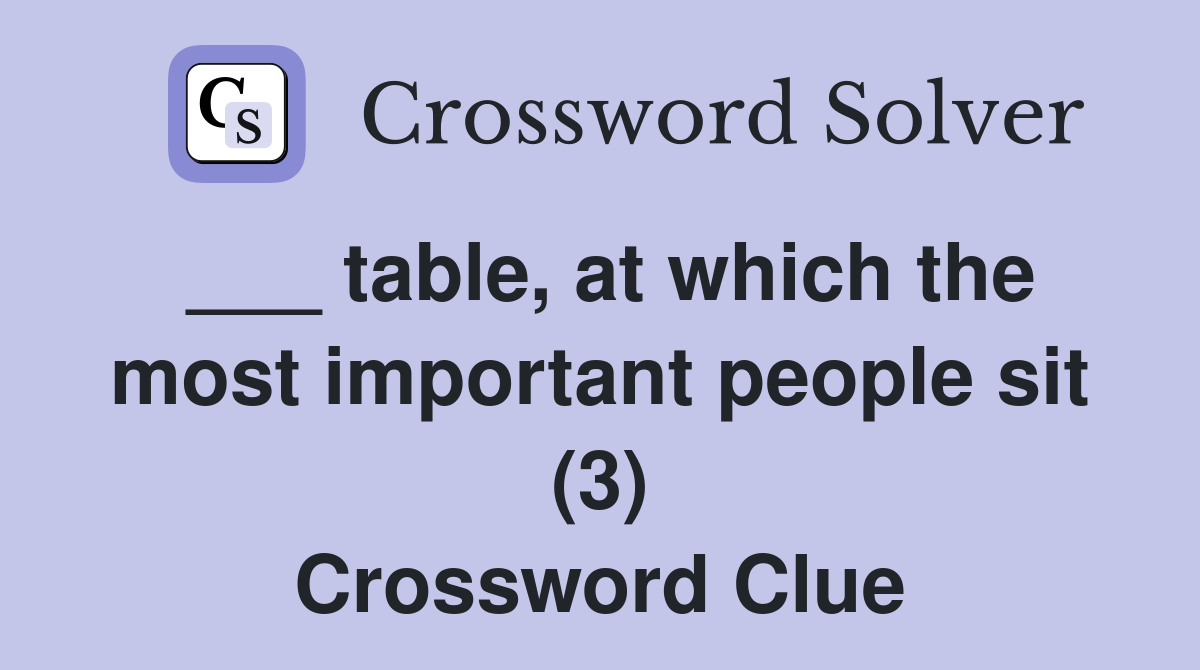 ___ table, at which the most important people sit (3) Crossword Clue