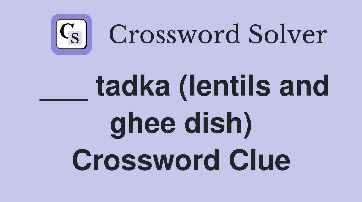 ___ tadka (lentils and ghee dish) Crossword Clue