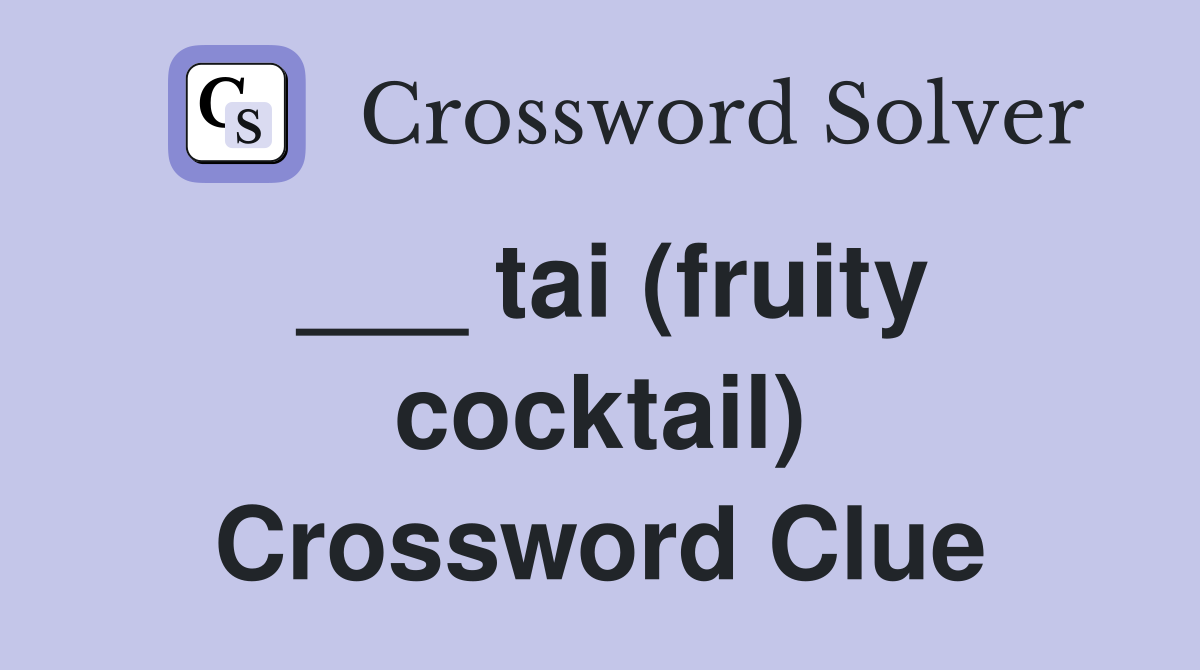 ___ tai (fruity cocktail) Crossword Clue