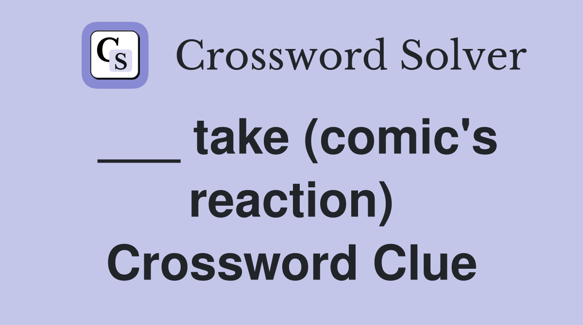 ___ take (comic's reaction) Crossword Clue