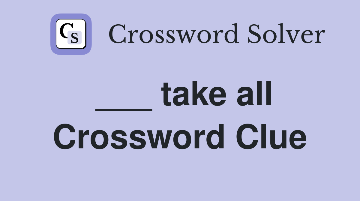 ___ take all Crossword Clue