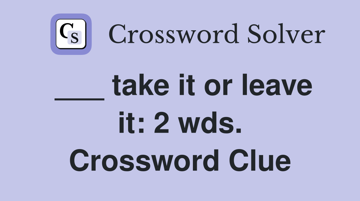 ___ take it or leave it: 2 wds. Crossword Clue