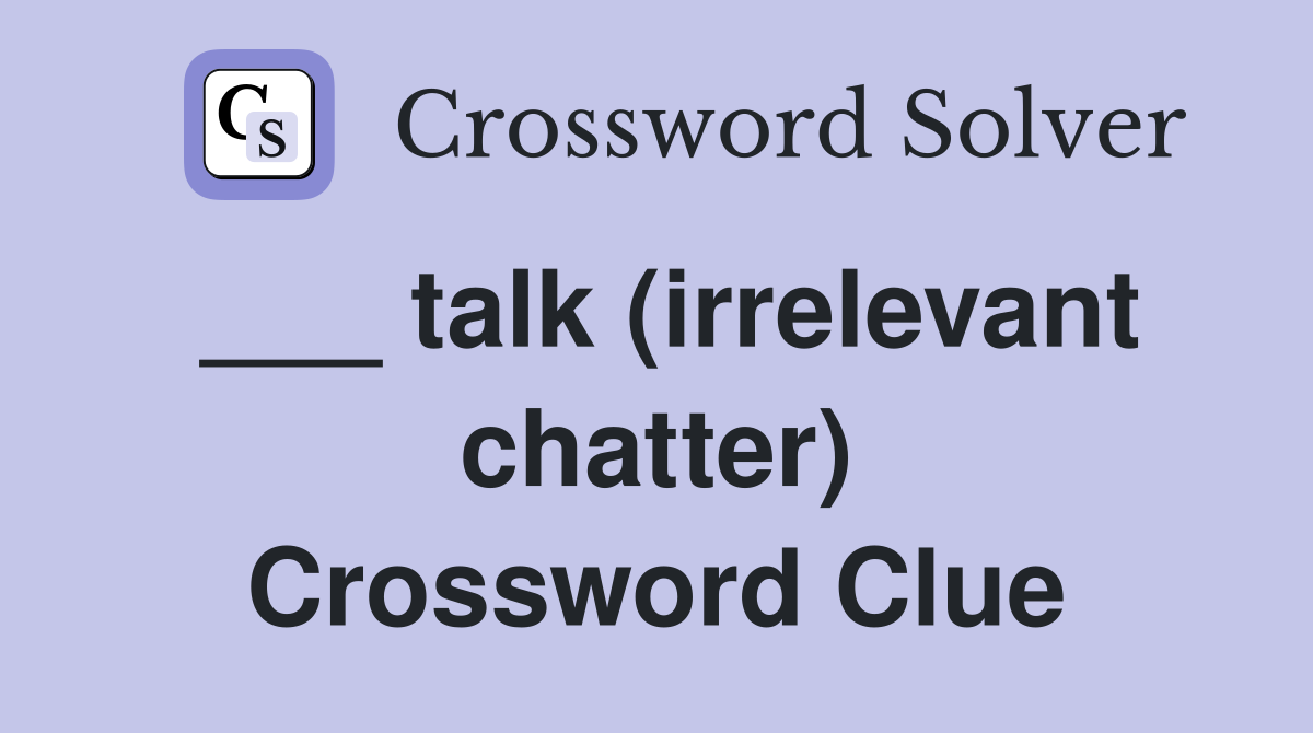 ___ talk (irrelevant chatter) Crossword Clue