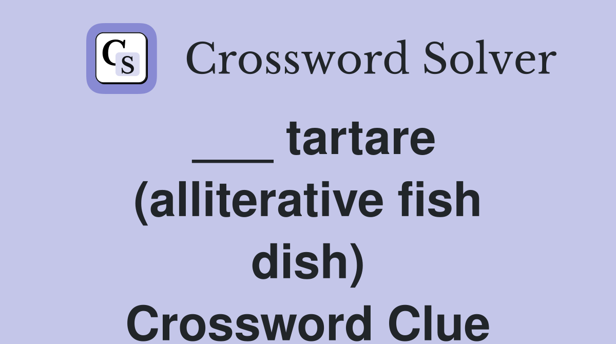 ___ tartare (alliterative fish dish) Crossword Clue
