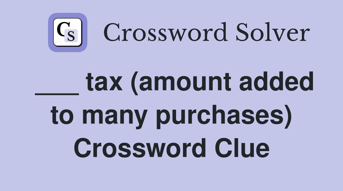 ___ tax (amount added to many purchases) Crossword Clue