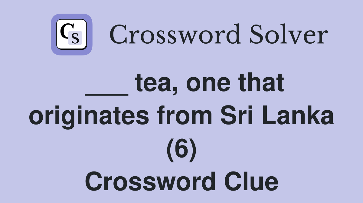 ___ tea, one that originates from Sri Lanka (6) Crossword Clue