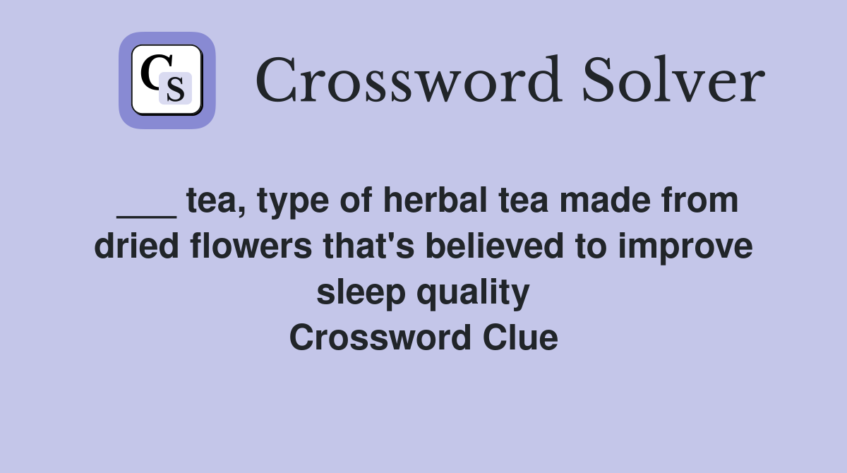 ___ tea, type of herbal tea made from dried flowers that's believed to improve sleep quality Crossword Clue