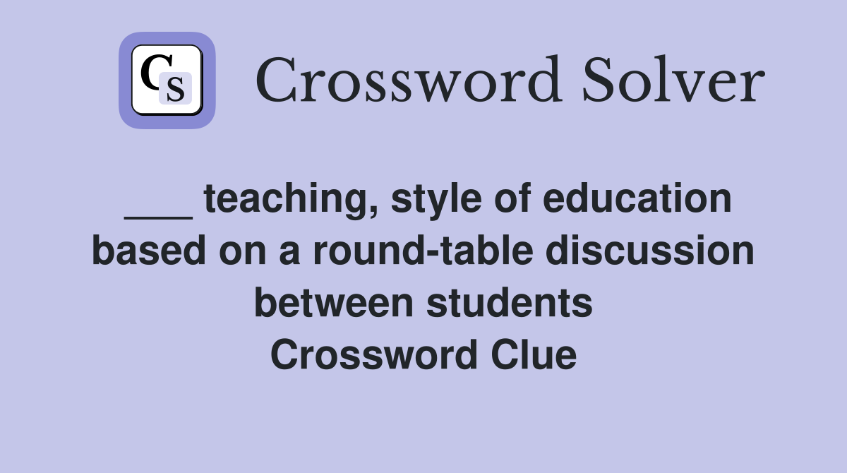 ___ teaching, style of education based on a round-table discussion between students Crossword Clue