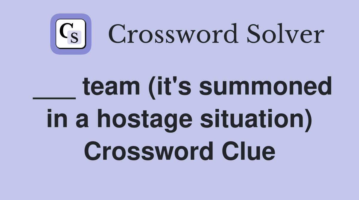 ___ team (it's summoned in a hostage situation) Crossword Clue