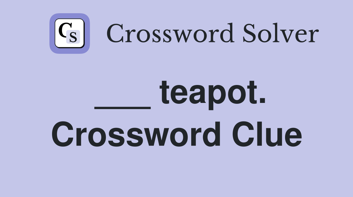 ___ teapot. Crossword Clue