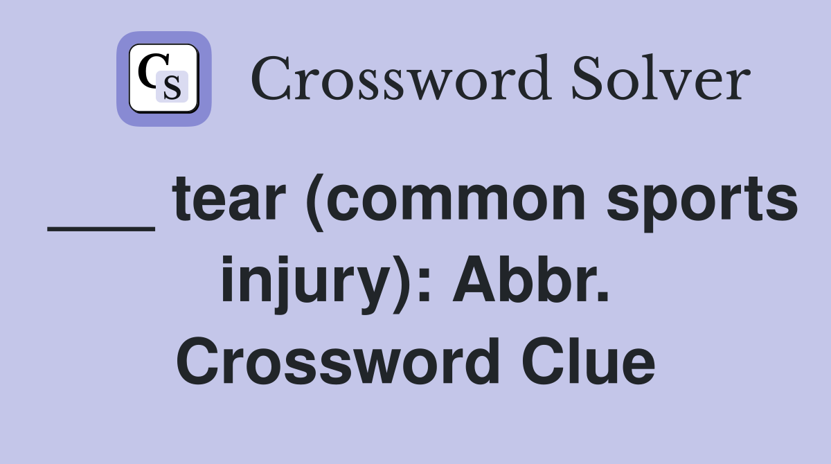 ___ tear (common sports injury): Abbr. Crossword Clue
