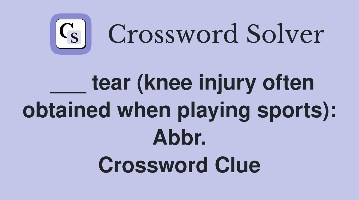 ___ tear (knee injury often obtained when playing sports): Abbr. Crossword Clue