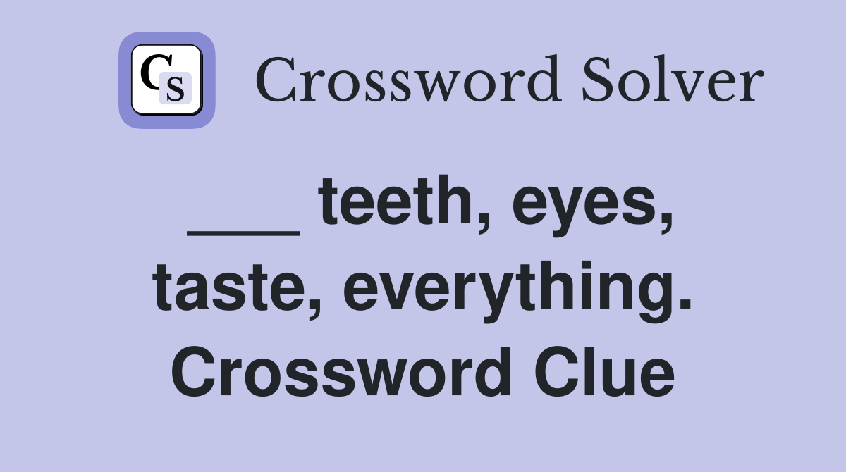 ___ teeth, eyes, taste, everything. Crossword Clue