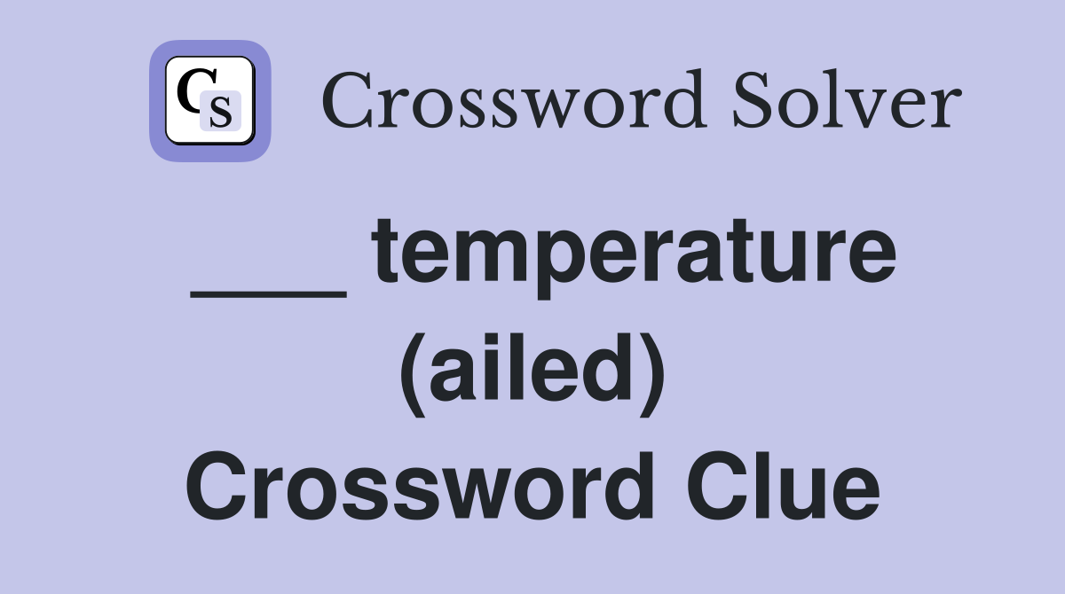___ temperature (ailed) Crossword Clue