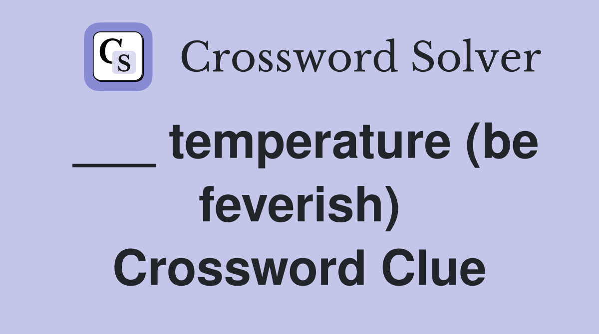 ___ temperature (be feverish) Crossword Clue