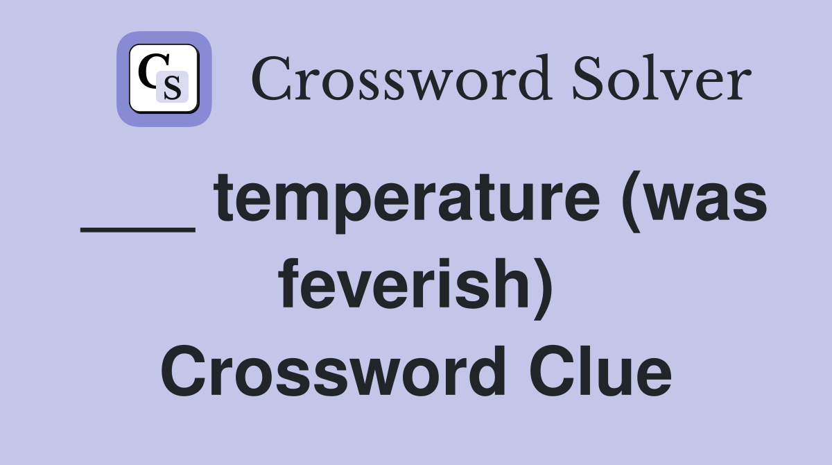 ___ temperature (was feverish) Crossword Clue