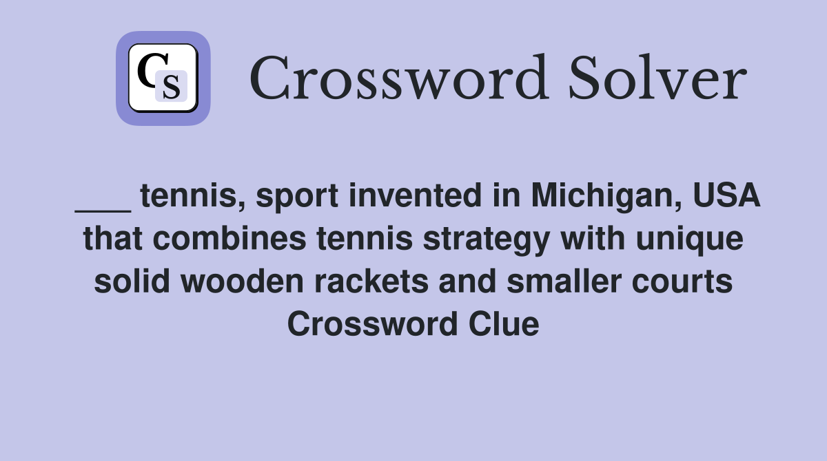 ___ tennis, sport invented in Michigan, USA that combines tennis strategy with unique solid wooden rackets and smaller courts Crossword Clue