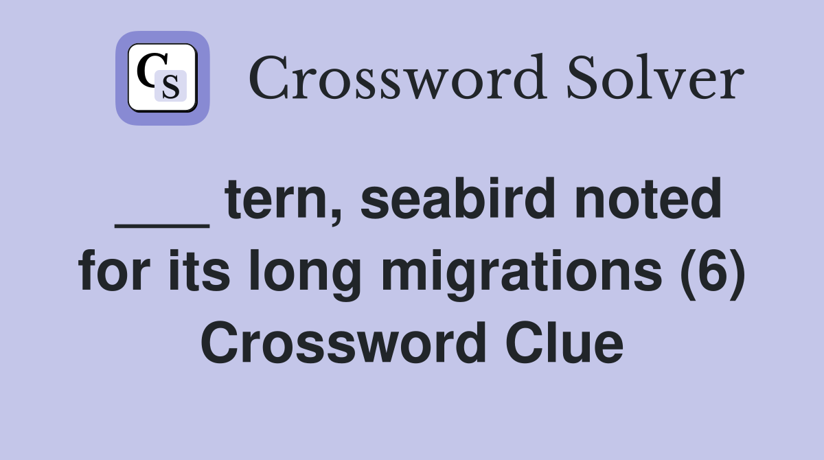 ___ tern, seabird noted for its long migrations (6) Crossword Clue