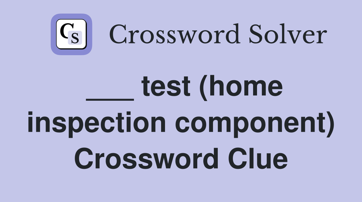 ___ test (home inspection component) Crossword Clue
