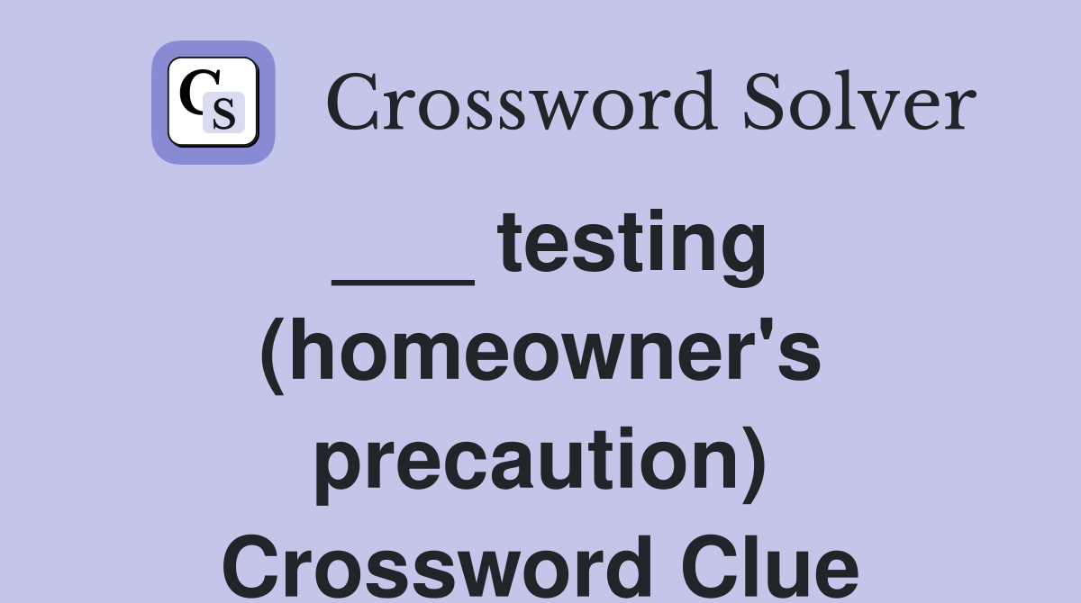 ___ testing (homeowner's precaution) Crossword Clue