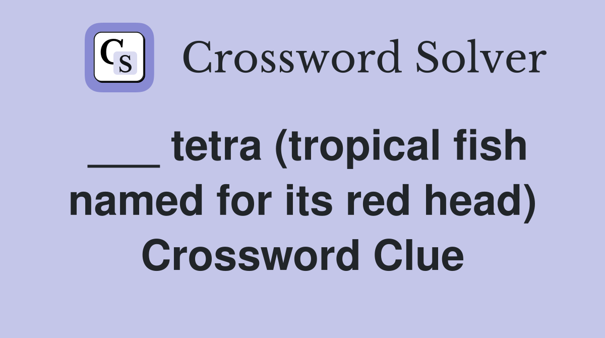 ___ tetra (tropical fish named for its red head) Crossword Clue