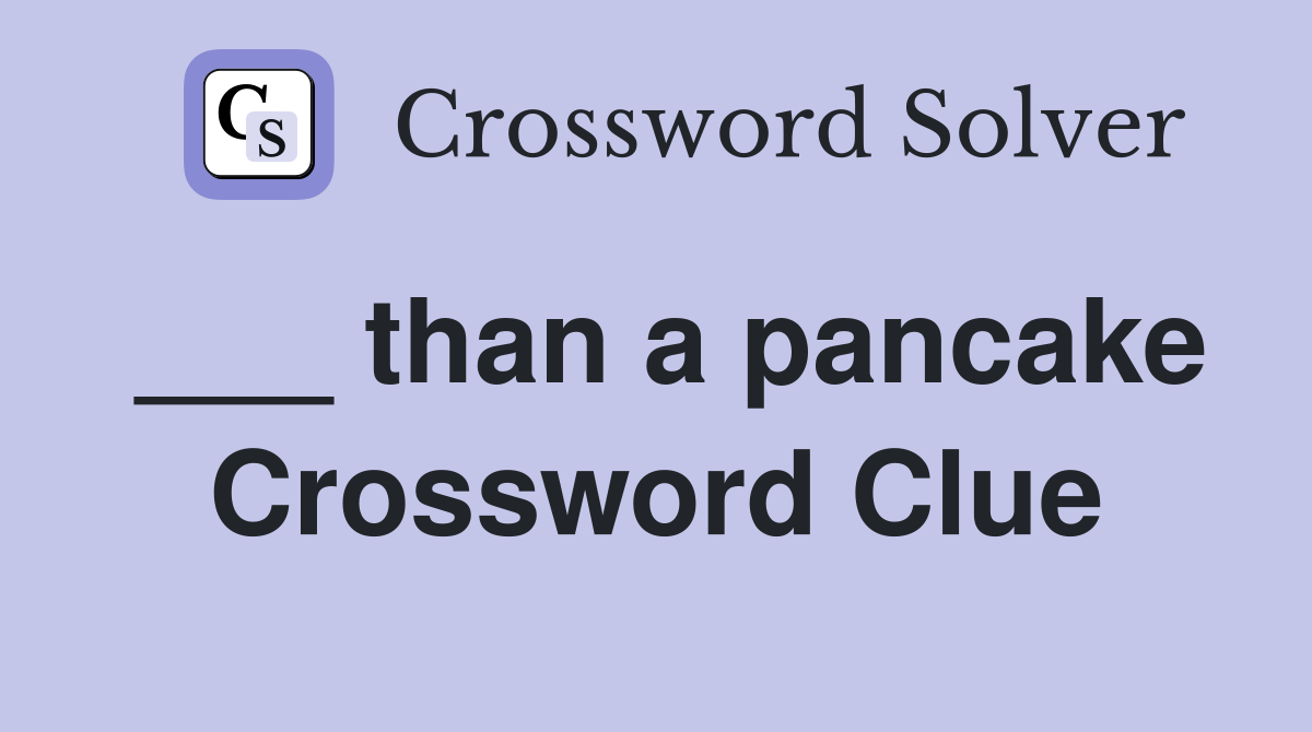 ___ than a pancake Crossword Clue