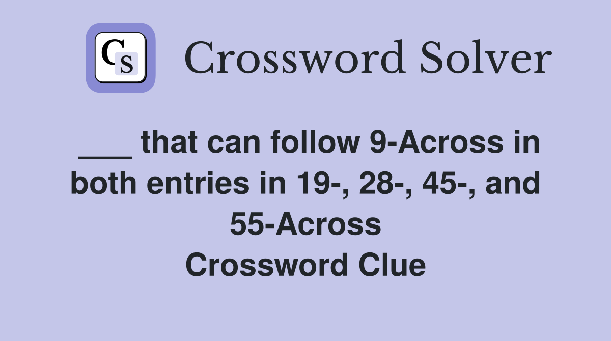 ___ that can follow 9-Across in both entries in 19-, 28-, 45-, and 55-Across Crossword Clue