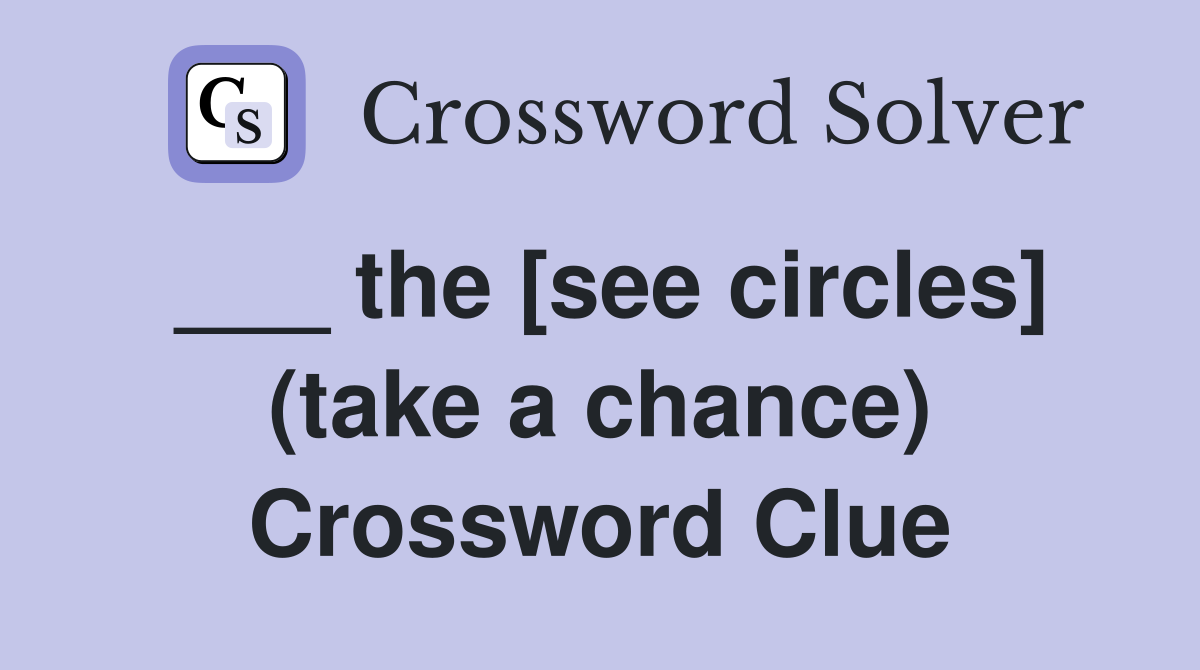 ___ the [see circles] (take a chance) Crossword Clue