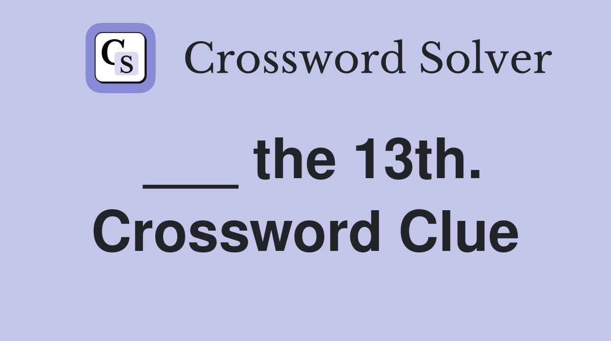 ___ the 13th. Crossword Clue