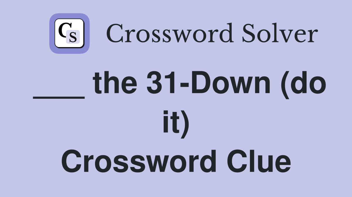 ___ the 31-Down (do it) Crossword Clue
