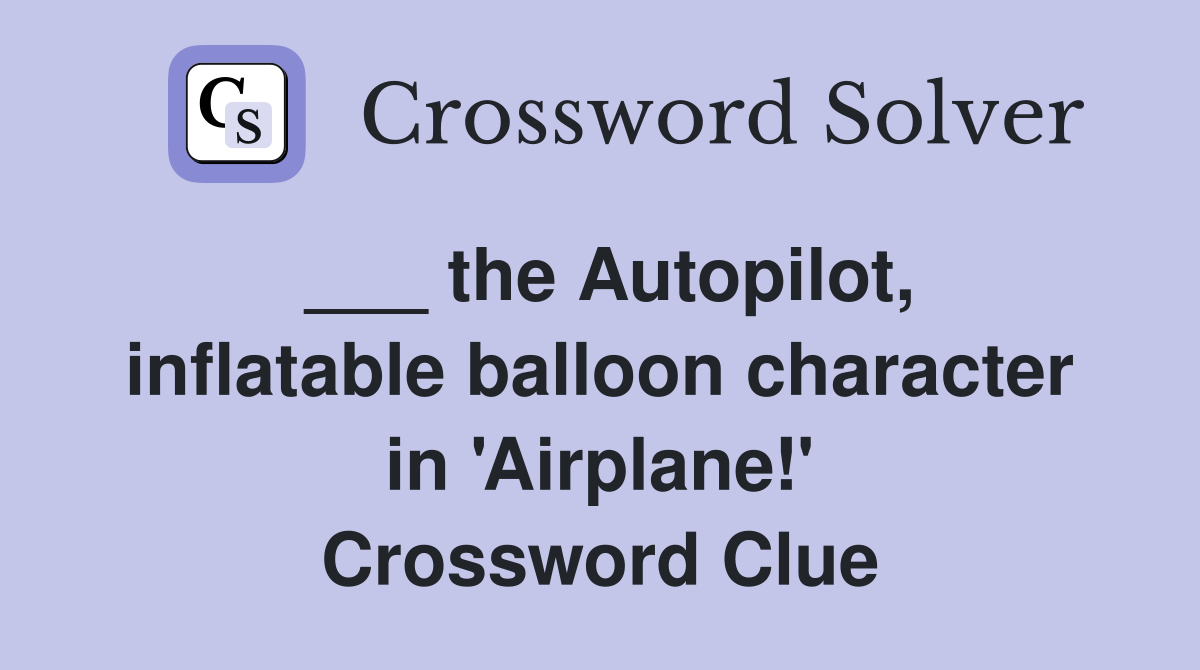 ___ the Autopilot, inflatable balloon character in 'Airplane!' Crossword Clue