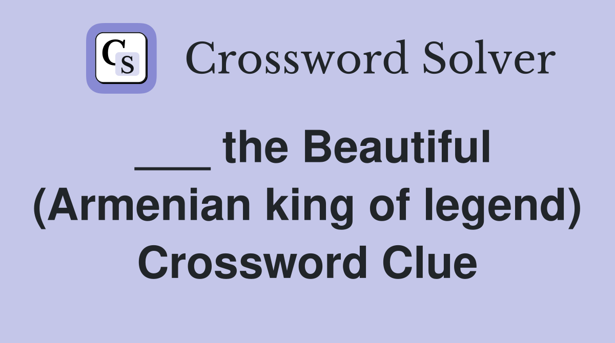 ___ the Beautiful (Armenian king of legend) Crossword Clue