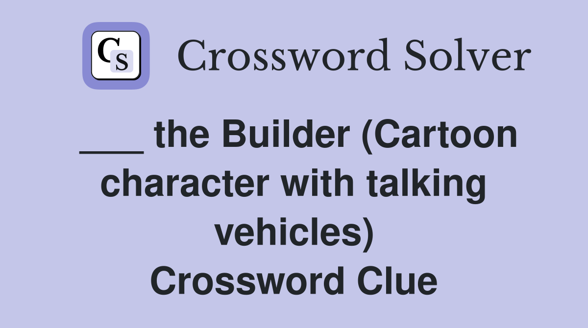 ___ the Builder (Cartoon character with talking vehicles) Crossword Clue
