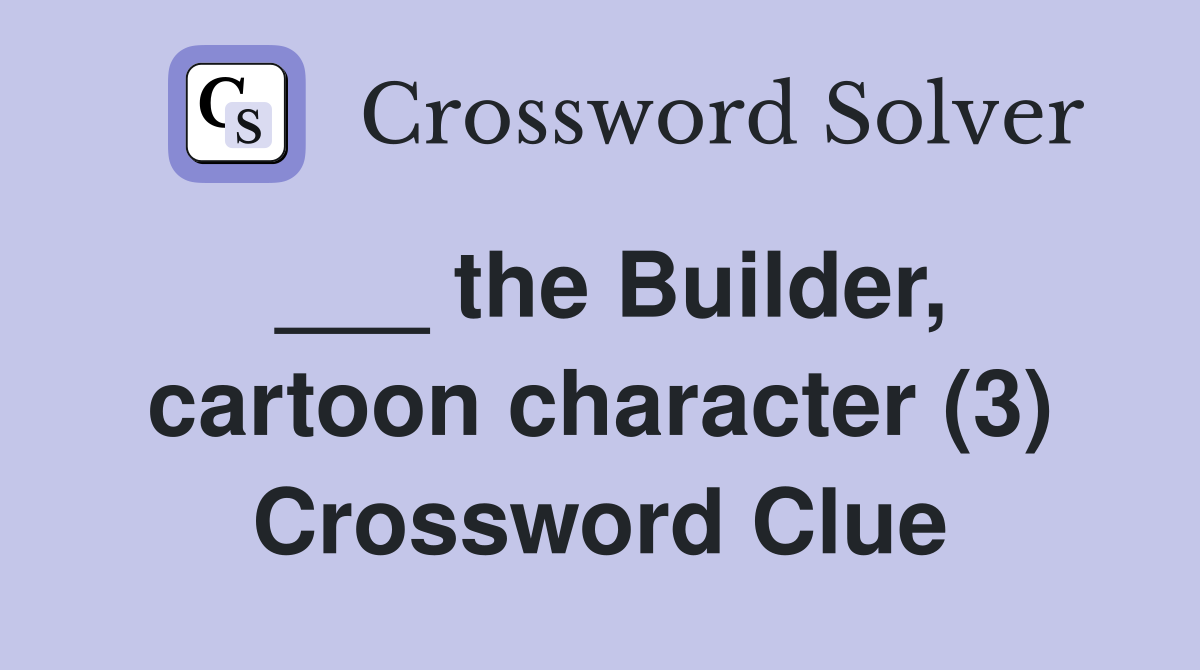 ___ the Builder, cartoon character (3) Crossword Clue
