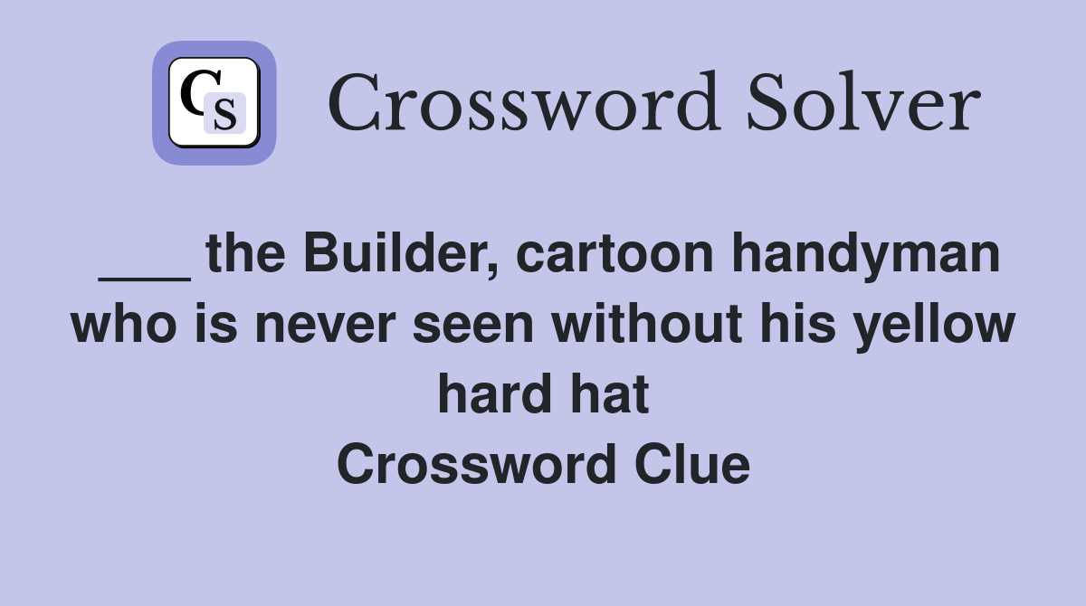 ___ the Builder, cartoon handyman who is never seen without his yellow hard hat Crossword Clue