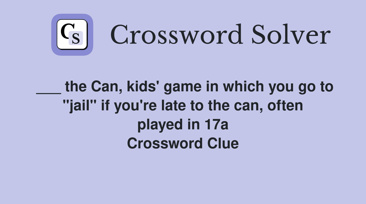 ___ the Can, kids' game in which you go to "jail" if you're late to the can, often played in 17a Crossword Clue