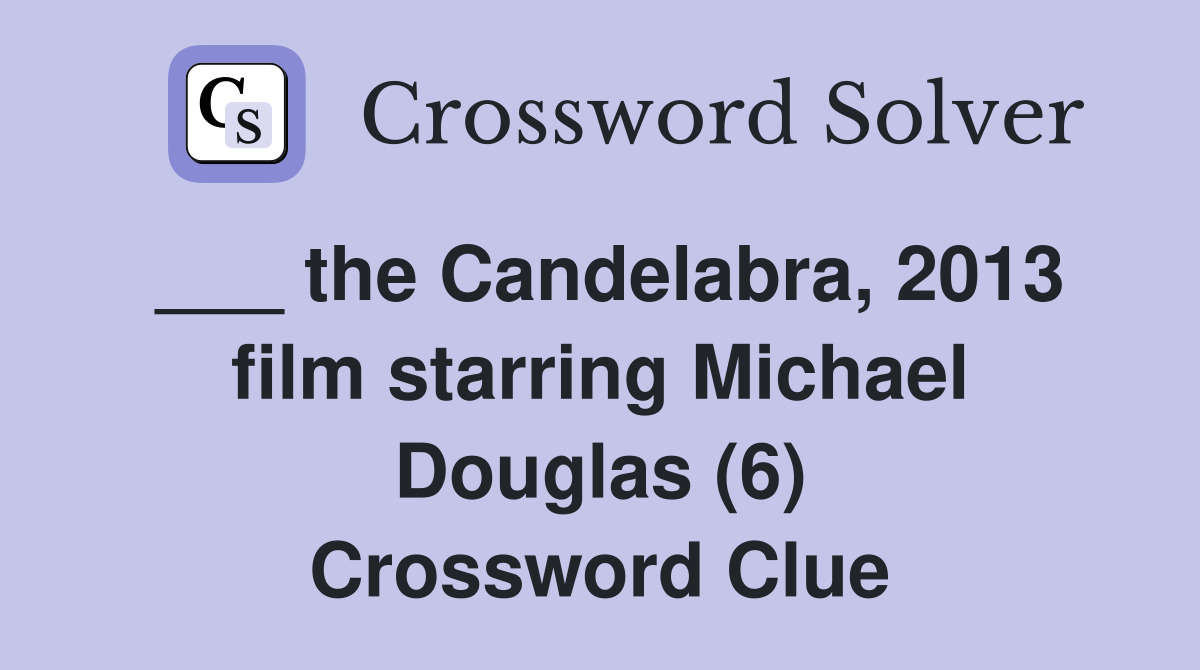 ___ the Candelabra, 2013 film starring Michael Douglas (6) Crossword Clue